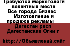 Требуются маркетологи. 3 вакантных места. - Все города Бизнес » Изготовление и продажа рекламы   . Дагестан респ.,Дагестанские Огни г.